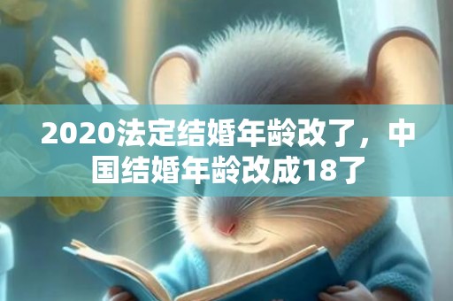 2020法定结婚年龄改了，中国结婚年龄改成18了