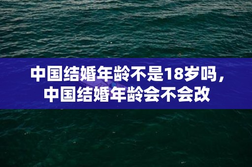 中国结婚年龄不是18岁吗，中国结婚年龄会不会改