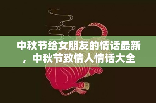 中秋节给女朋友的情话最新，中秋节致情人情话大全