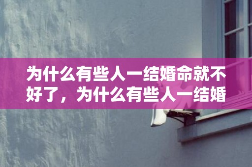 为什么有些人一结婚命就不好了，为什么有些人一结婚就有钱