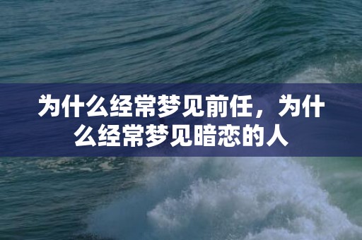 为什么经常梦见前任，为什么经常梦见暗恋的人