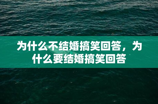 为什么不结婚搞笑回答，为什么要结婚搞笑回答