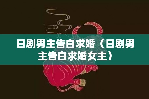 日剧男主告白求婚（日剧男主告白求婚女主）