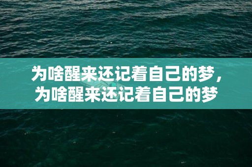 为啥醒来还记着自己的梦，为啥醒来还记着自己的梦