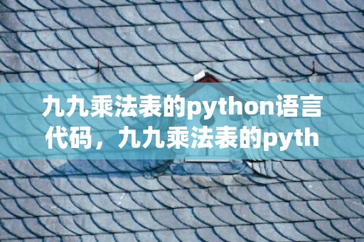 九九乘法表的python语言代码，九九乘法表的python代码