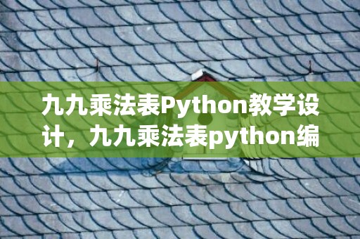 九九乘法表Python教学设计，九九乘法表python编程for