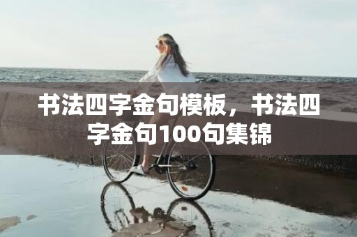 书法四字金句模板，书法四字金句100句集锦