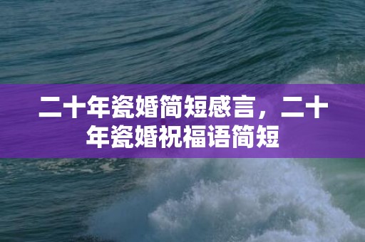 二十年瓷婚简短感言，二十年瓷婚祝福语简短