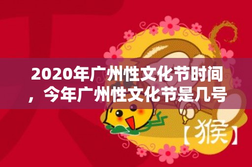 2020年广州性文化节时间，今年广州性文化节是几号多