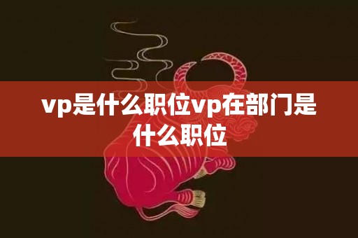 vp是什么职位vp在部门是什么职位