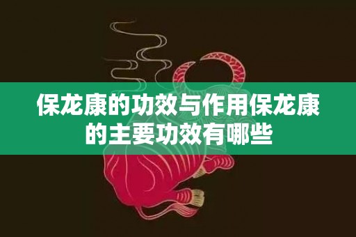 保龙康的功效与作用保龙康的主要功效有哪些