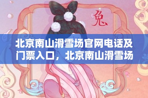 北京南山滑雪场官网电话及门票入口，北京南山滑雪场电话