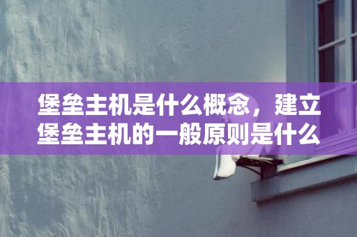 堡垒主机是什么概念，建立堡垒主机的一般原则是什么