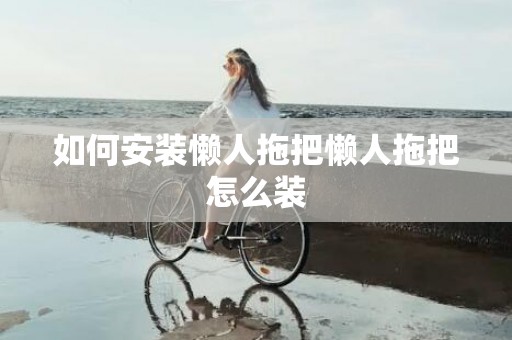 如何安装懒人拖把懒人拖把怎么装