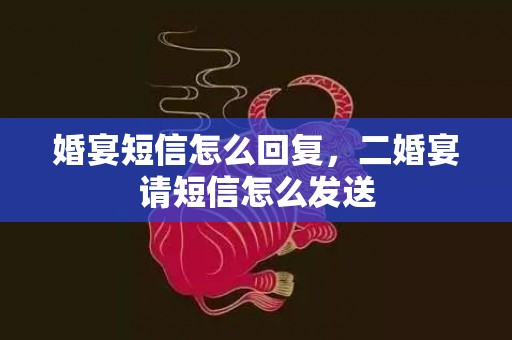 婚宴短信怎么回复，二婚宴请短信怎么发送