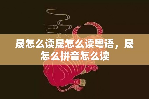 晟怎么读晟怎么读粤语，晟怎么拼音怎么读