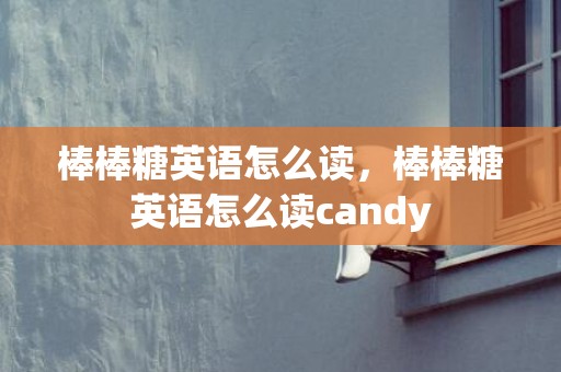 棒棒糖英语怎么读，棒棒糖英语怎么读candy