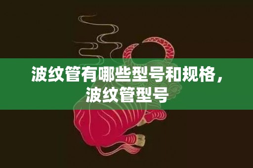 波纹管有哪些型号和规格，波纹管型号