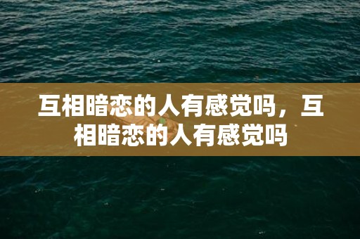 互相暗恋的人有感觉吗，互相暗恋的人有感觉吗