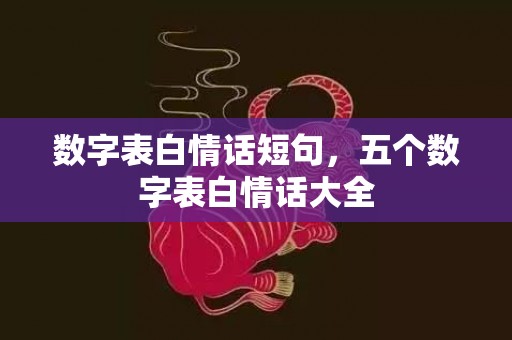 数字表白情话短句，五个数字表白情话大全