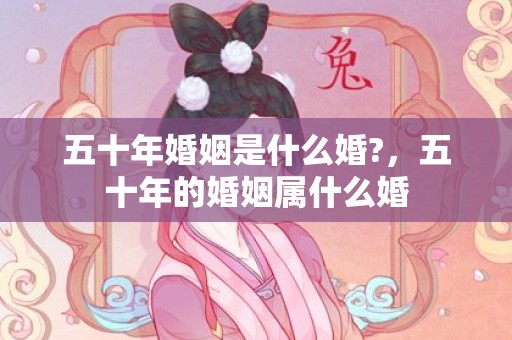 五十年婚姻是什么婚?，五十年的婚姻属什么婚