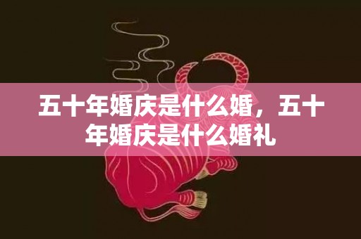 五十年婚庆是什么婚，五十年婚庆是什么婚礼