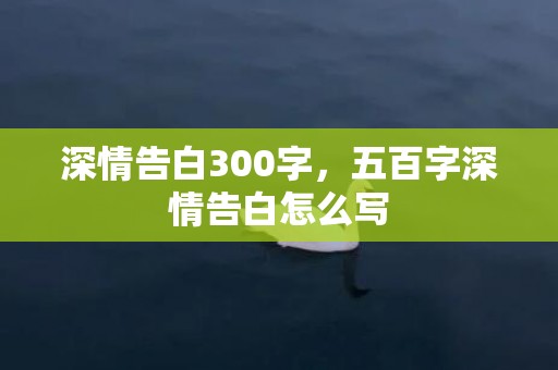 深情告白300字，五百字深情告白怎么写