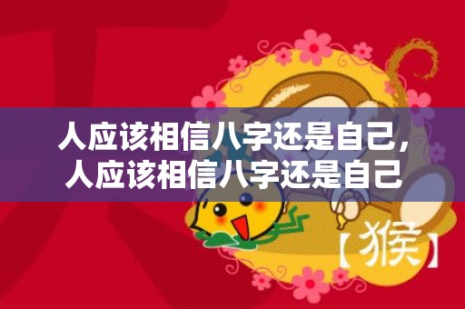 人应该相信八字还是自己，人应该相信八字还是自己