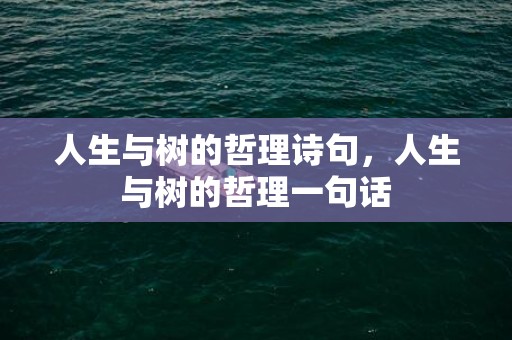 人生与树的哲理诗句，人生与树的哲理一句话