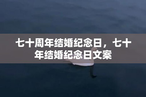 七十周年结婚纪念日，七十年结婚纪念日文案