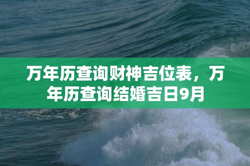 万年历查询财神吉位表，万年历查询结婚吉日9月