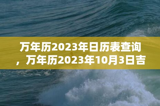 万年历2023年日历表查询，万年历2023年10月3日吉时