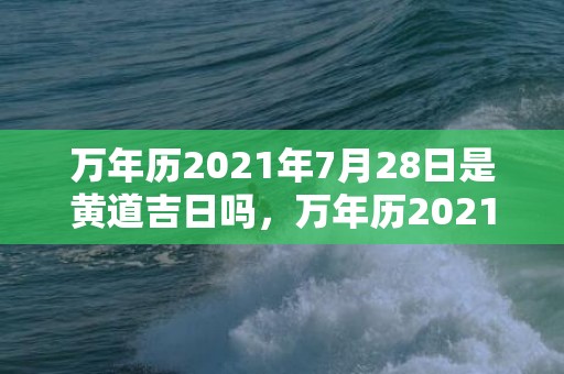 万年历2021年7月28日是黄道吉日吗，万年历2021年9月结婚吉日