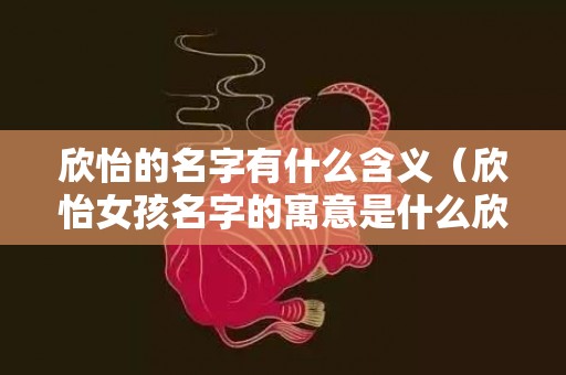 欣怡的名字有什么含义（欣怡女孩名字的寓意是什么欣怡取名寓意好吗）