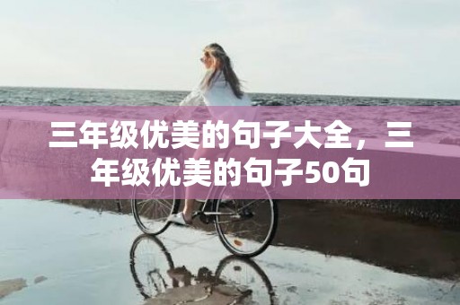 三年级优美的句子大全，三年级优美的句子50句