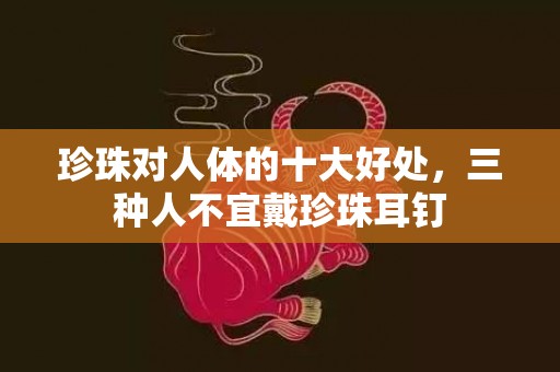 珍珠对人体的十大好处，三种人不宜戴珍珠耳钉