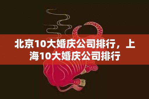 北京10大婚庆公司排行，上海10大婚庆公司排行