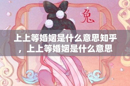 上上等婚姻是什么意思知乎，上上等婚姻是什么意思