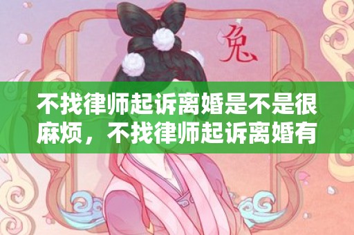 不找律师起诉离婚是不是很麻烦，不找律师起诉离婚有用吗