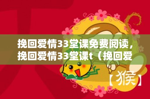 挽回爱情33堂课免费阅读，挽回爱情33堂课t（挽回爱情33堂课读后感）