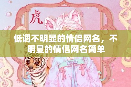 低调不明显的情侣网名，不明显的情侣网名简单