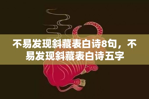 不易发现斜藏表白诗8句，不易发现斜藏表白诗五字