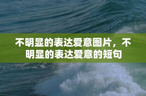 不明显的表达爱意图片，不明显的表达爱意的短句