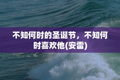 不知何时的圣诞节，不知何时喜欢他(安雷)