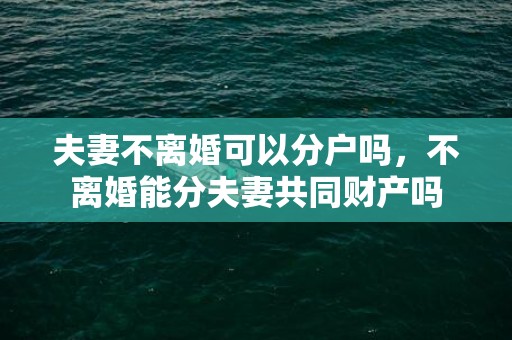 夫妻不离婚可以分户吗，不离婚能分夫妻共同财产吗