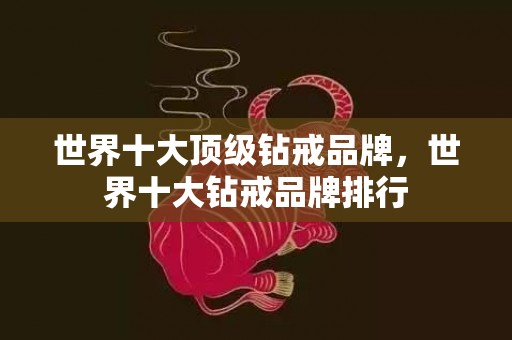 世界十大顶级钻戒品牌，世界十大钻戒品牌排行