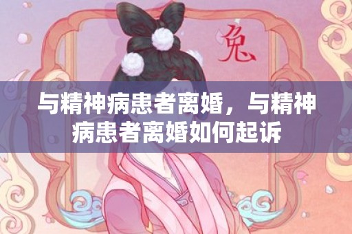 与精神病患者离婚，与精神病患者离婚如何起诉