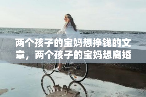 两个孩子的宝妈想挣钱的文章，两个孩子的宝妈想离婚