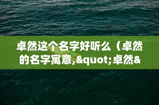 卓然这个名字好听么（卓然的名字寓意,"卓然"是什么意思?）