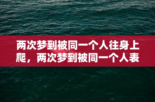 两次梦到被同一个人往身上爬，两次梦到被同一个人表白